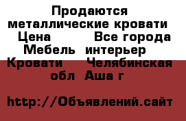 Продаются металлические кровати  › Цена ­ 100 - Все города Мебель, интерьер » Кровати   . Челябинская обл.,Аша г.